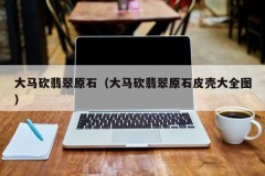 Malaysia cuts jade raw stone (Malaysia cuts jade raw stone skin and shell complete picture)