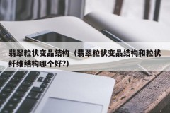 Jadeite granular crystal structure (Which is better, jadeite granular crystal structure or granular fiber structure?)