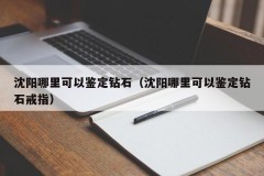 Where can I identify diamonds in Shenyang (Where can I identify diamond rings in Shenyang)