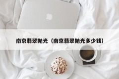 Nanjing Jade Polishing (How much does Nanjing Jade Polishing cost)